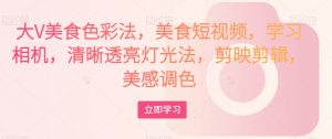 大V美食色彩法,美食短视频,学习相机,清晰透亮灯光法,剪映剪辑,美感调色-闪越社