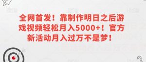 全网首发！靠制作明日之后游戏视频轻松月入5000+！官方新活动月入过万不是梦！【揭秘】-闪越社