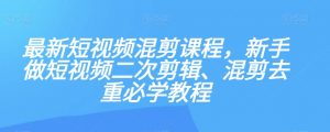 最新短视频混剪课程，新手做短视频二次剪辑、混剪去重必学教程-闪越社