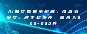 AI图文流量主矩阵，傻瓜式发文，纯手机操作，单日入300-500元【揭秘】-闪越社