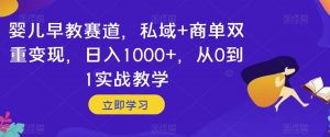 婴儿早教赛道，私域+商单双重变现，日入1000+，从0到1实战教学【揭秘】-闪越社
