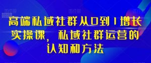 高端私域社群从0到1增长实操课，私域社群运营的认知和方法-闪越社