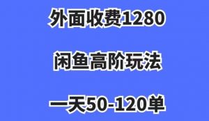 外面收费1280,闲鱼高阶玩法,一天50-120单,市场需求大,日入1000+【揭秘】-闪越社