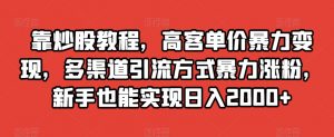 靠炒股教程，高客单价暴力变现，多渠道引流方式暴力涨粉，新手也能实现日入2000+【揭秘】-闪越社