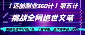 视频号创作分成之挑战全网绝世文笔,小白可做,操作简单日入300+【揭秘】-闪越社