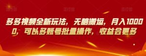 多多视频全新玩法,无脑搬运,月入10000,可以多账号批量操作,收益会更多【揭秘】-闪越社