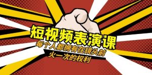 短视频-表演课:每个人都拥有在镜头前火一次的权利(49节视频课)-闪越社