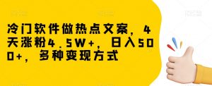 冷门软件做热点文案，4天涨粉4.5W+，日入500+，多种变现方式【揭秘】-闪越社
