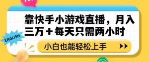 靠快手小游戏直播，月入三万+每天只需两小时，小白也能轻松上手【揭秘】-闪越社