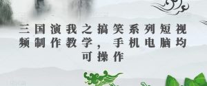 三国演我之搞笑系列短视频制作教学，手机电脑均可操作-闪越社