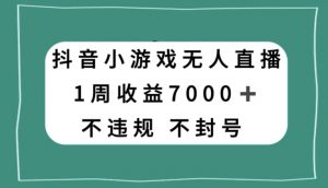 抖音小游戏无人直播，不违规不封号1周收益7000+，官方流量扶持【揭秘】-闪越社