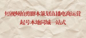 短视频拍剪脚本策划直播电商运营起号本地同城一站式-闪越社