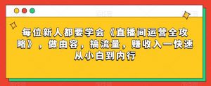 每位新人都要学会《直播间运营全攻略》，做由容，搞流量，赚收入一快速从小白到内行-闪越社
