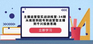 主播运营型实战训练营-第34期从底层到起号到运营型主播到千川投放思路-闪越社