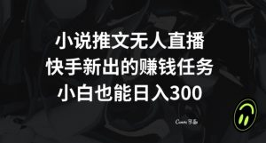 小说推文无人直播，快手新出的赚钱任务，小白也能日入300+【揭秘】-闪越社