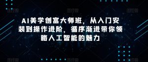 AI美学创富大师班,从入门安装到操作进阶,循序渐进带你领略人工智能的魅力-闪越社