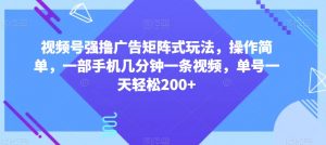 视频号强撸广告矩阵式玩法,操作简单,一部手机几分钟一条视频,单号一天轻松200+【揭秘】-闪越社