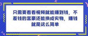 谁做过这么简单的项目？只需要看看视频就能赚到钱，不差钱的富豪还能换成实物，赚钱就是这么简单！【揭秘】-闪越社