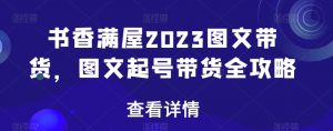 书香满屋2023图文带货,图文起号带货全攻略-闪越社