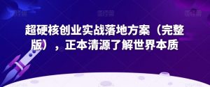 超硬核创业实战落地方案(完整版),正本清源了解世界本质-闪越社
