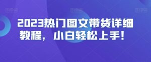 2023热门图文带货详细教程，小白轻松上手！-闪越社