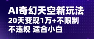 AI奇幻天空,20天变现五位数玩法,不限制不违规不封号玩法,适合小白操作【揭秘】-闪越社