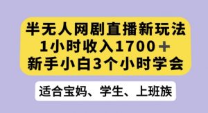 半无人网剧直播新玩法，1小时收入1700+，新手小白3小时学会【揭秘】-闪越社