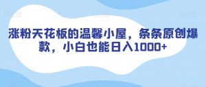 涨粉天花板的温馨小屋，条条原创爆款，小白也能日入1000+【揭秘】-闪越社