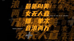 最新AI美女无人直播,单次直播2w+音浪,流量多就可以不怕没米赚【揭秘】-闪越社