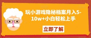 玩小游戏隐秘档案月入5-10w+小白轻松上手【揭秘】-闪越社