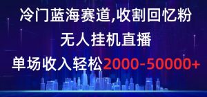 冷门蓝海赛道,收割回忆粉,无人挂机直播,单场收入轻松2000-5w+【揭秘】-闪越社