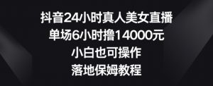 抖音24小时真人美女直播,单场6小时撸14000元,小白也可操作,落地保姆教程【揭秘】-闪越社