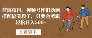 蓝海项目，视频号怀旧动画搭配搞笑段子，只要会剪辑轻松日入500+【揭秘】-闪越社