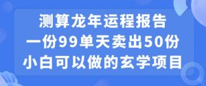 小白可做的玄学项目,出售”龙年运程报告”一份99元单日卖出100份利润9900元,0成本投入【揭秘】-闪越社