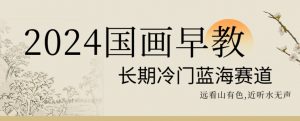 2024国画早教，长期冷门蓝海赛道【揭秘】-闪越社