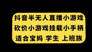 抖音半无人直播砍价小游戏，挂载游戏小手柄，适合宝妈学生上班族【揭秘】-闪越社