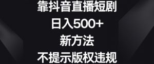 靠抖音直播短剧,日入500+,新方法、不提示版权违规【揭秘】-闪越社