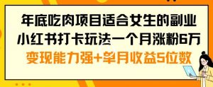 年底吃肉项目适合女生的副业小红书打卡玩法一个月涨粉6万+变现能力强+单月收益5位数【揭秘】-闪越社