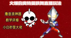 最新火爆奥特曼跳舞24小时无人直播，单场6小时撸10W音浪，小白也可操作，保姆级教学【揭秘】-闪越社