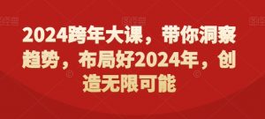 2024跨年大课,带你洞察趋势,布局好2024年,创造无限可能-闪越社