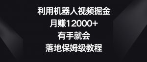 利用机器人视频掘金,月赚12000+,有手就会,落地保姆级教程【揭秘】-闪越社