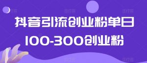 抖音引流创业粉单日100-300创业粉【揭秘】-闪越社