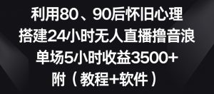 利用80、90后怀旧心理,搭建24小时无人直播撸音浪,单场5小时收益3500+(教程+软件)【揭秘】-闪越社