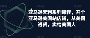 亚马逊套利系列课程，开个亚马逊美国站店铺，从美国进货，卖给美国人-闪越社
