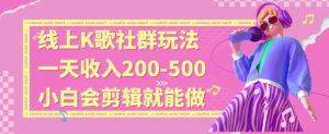 线上K歌社群结合脱单新玩法，无剪辑基础也能日入3位数，长期项目【揭秘】-闪越社