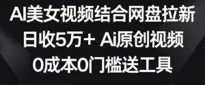 AI美女视频结合网盘拉新,日收5万+两分钟一条Ai原创视频,0成本0门槛送工具【揭秘】-闪越社