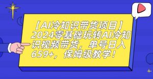 【AI冷知识带货项目】2024零基础玩转AI冷知识视频带货，单号日入659+，保姆级教学【揭秘】-闪越社