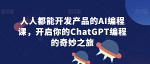人人都能开发产品的AI编程课,开启你的ChatGPT编程的奇妙之旅-闪越社