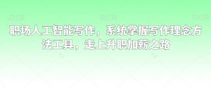 职场人工智能写作,系统掌握写作理念方法工具,走上升职加薪之路-闪越社