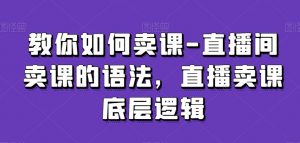 教你如何卖课-直播间卖课的语法,直播卖课底层逻辑-闪越社